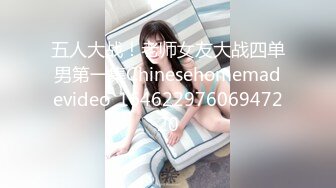 五人大战！老师女友大战四单男第一集Chinesehomemadevideo_16462297606947220