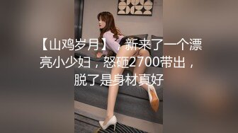 【山鸡岁月】，新来了一个漂亮小少妇，怒砸2700带出，脱了是身材真好