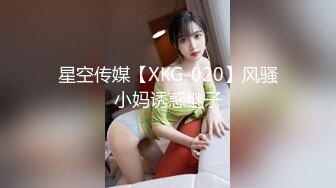 星空传媒【XKG-020】风骚小妈诱惑继子