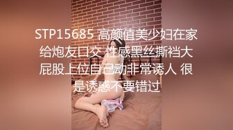 STP15685 高颜值美少妇在家给炮友口交 性感黑丝撕裆大屁股上位自己动非常诱人 很是诱惑不要错过