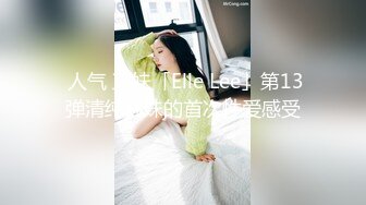  人气 正妹「Elle Lee」第13弹清纯韩妹的首次性爱感受