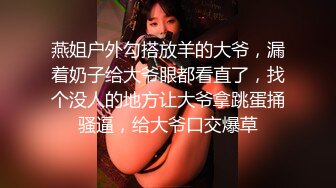 燕姐户外勾搭放羊的大爷，漏着奶子给大爷眼都看直了，找个没人的地方让大爷拿跳蛋捅骚逼，给大爷口交爆草