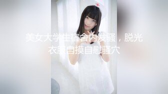 美女大学生宿舍内发骚，脱光衣服自摸自慰骚穴