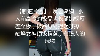 【新片速遞】丰满可人的坦克妹妹完美露脸，甜美叫床声秒硬，特写私处，极品小蝴蝶逼