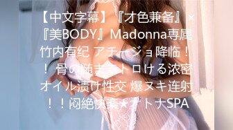 【中文字幕】『才色兼备』×『美BODY』Madonna専属 竹内有纪 アチージョ降临！！ 骨の髄までトロける浓密オイル渍け性交 爆ヌキ连射！！闷絶快楽★オトナSPA