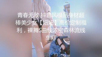 青春无敌 抖音风极品身材超棒美少女【妞妞】高价定制福利，裸舞S曲线浓密森林流线车灯