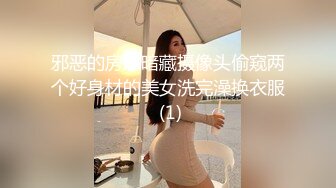 邪恶的房东暗藏摄像头偷窥两个好身材的美女洗完澡换衣服 (1)