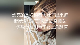 漂亮的孕妇顶着大肚子出来逛街惨遭 主打理念是欣赏美女，评级标准侧重于女主角颜值