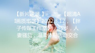 【新片速遞 】 ♈ ♈ ♈【超清AI画质增强】2022.3.12，【胖子传媒工作室】，35岁，人妻骚货，温柔体贴舌吻交合