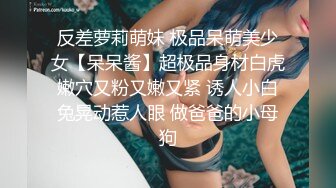 反差萝莉萌妹 极品呆萌美少女【呆呆酱】超极品身材白虎嫩穴又粉又嫩又紧 诱人小白兔晃动惹人眼 做爸爸的小母狗