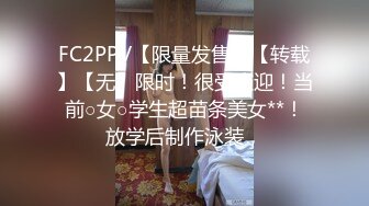 FC2PPV【限量发售】【转载】【无】限时！很受欢迎！当前○女○学生超苗条美女**！放学后制作泳装，