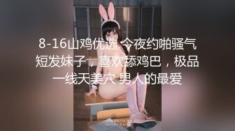 8-16山鸡优选 今夜约啪骚气短发妹子，喜欢舔鸡巴，极品一线天美穴 男人的最爱