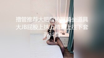 撸管推荐大肥臀特写骑坐道具大JB屁股上抹上精油上往下套弄抖臀