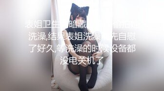 表姐卫生间暗藏摄像头偷拍她洗澡,结果表姐洗澡前先自慰了好久,等洗澡的时候设备都没电关机了