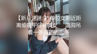 【新片速遞 】 单位女厕近距离偷窥牛仔裤美女❤️逼洞吊着一条凝固的血条