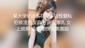 某大学外语系花分手后性爱私拍被渣男友流出 圆挺爆乳 女上骑乘 性感媚惑 完美露脸