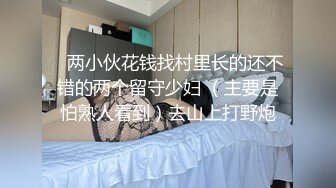    两小伙花钱找村里长的还不错的两个留守少妇 （主要是怕熟人看到）去山上打野炮