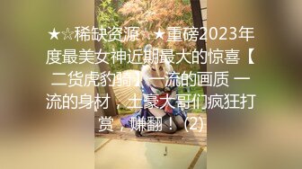 ★☆稀缺资源☆★重磅2023年度最美女神近期最大的惊喜【二货虎豹骑】一流的画质 一流的身材，土豪大哥们疯狂打赏，赚翻！ (2)