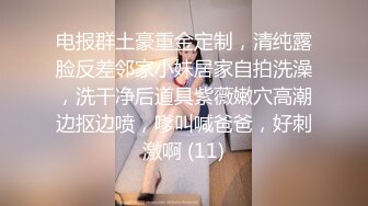 电报群土豪重金定制，清纯露脸反差邻家小妹居家自拍洗澡，洗干净后道具紫薇嫩穴高潮边抠边喷，嗲叫喊爸爸，好刺激啊 (11)