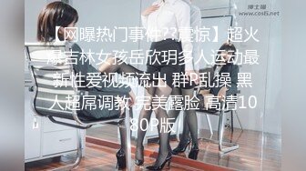 【网曝热门事件??震惊】超火爆吉林女孩岳欣玥多人运动最新性爱视频流出 群P乱操 黑人超屌调教 完美露脸 高清1080P版