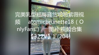 完美乳型翘臀骚货啪啪紫薇视频❤️atomicbrunette18（OnlyFans）❤️图片 视频合集【322V】1 (204)