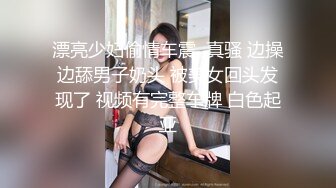 漂亮少妇偷情车震  真骚 边操边舔男子奶头 被美女回头发现了 视频有完整车牌 白色起亚