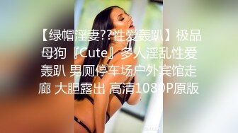 【绿帽淫妻??性爱轰趴】极品母狗『Cute』多人淫乱性爱轰趴 男厕停车场户外宾馆走廊 大胆露出 高清1080P原版