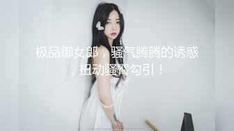 极品御女郎，骚气腾腾的诱惑，扭动骚臀勾引！