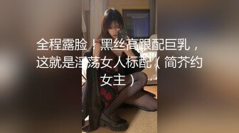 全程露脸！黑丝高跟配巨乳，这就是淫荡女人标配（简芥约女主）