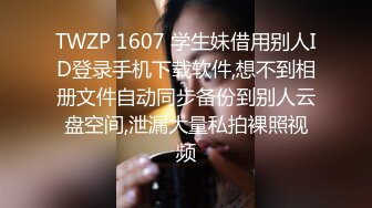 TWZP 1607 学生妹借用别人ID登录手机下载软件,想不到相册文件自动同步备份到别人云盘空间,泄漏大量私拍裸照视频