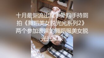 十月最新流出魔手外购手持厕拍《舞蹈美女脱光光系列2》两个参加表演的舞蹈服美女脱光光尿尿