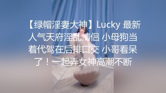 【绿帽淫妻大神】Lucky 最新人气天府淫乱情侣 小母狗当着代驾在后排口交 小哥看呆了！一起弄女神高潮不断