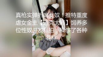 真枪实弹折磨女奴！推特重度虐女金主【迈克大师】饲养多位性奴开发私拍，操够了各种花样