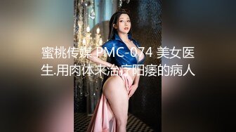 蜜桃传媒 PMC-074 美女医生.用肉体来治疗阳痿的病人