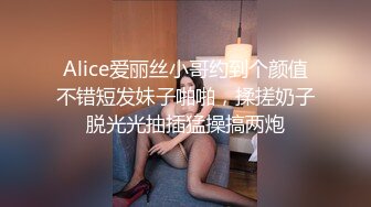 Alice爱丽丝小哥约到个颜值不错短发妹子啪啪，揉搓奶子脱光光抽插猛操搞两炮