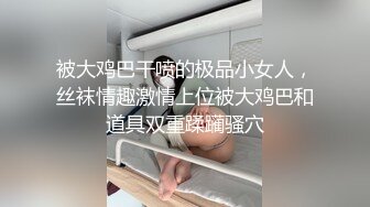 被大鸡巴干喷的极品小女人，丝袜情趣激情上位被大鸡巴和道具双重蹂躏骚穴