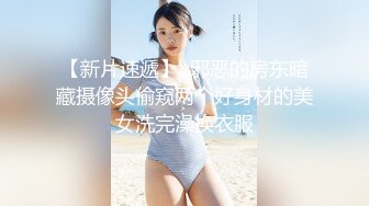 【新片速遞】  邪恶的房东暗藏摄像头偷窥两个好身材的美女洗完澡换衣服