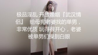 极品淫乱 开放婚姻『武汉情侣』✅给母狗老婆找的单男，非常优质 玩得很开心，老婆被单男们操到白眼