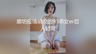 廊坊疫情前收的93乖女er后入特写