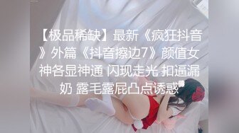 【极品稀缺】最新《疯狂抖音》外篇《抖音擦边7》颜值女神各显神通 闪现走光 扣逼漏奶 露毛露屁凸点诱惑