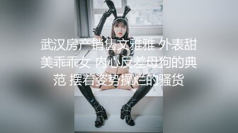 武汉房产销售文雅雅 外表甜美乖乖女 内心反差母狗的典范 摆着姿势操烂的骚货