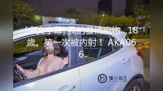 [中文字幕] 我的發情寵物…18歲。第一次被內射！ AKA066