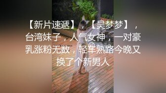 【新片速遞】，【吴梦梦】，台湾妹子，人气女神，一对豪乳涨粉无数，轻车熟路今晚又换了个新男人