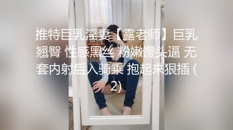 推特巨乳淫妻【露老师】巨乳翘臀 性感黑丝 粉嫩馒头逼 无套内射后入骑乘 抱起来狠插 (2)