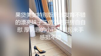 果贷美女特别版胸部发育不错的漂亮妹子王倩酒店开房自自慰 厚阴唇的小骚逼看起来手感挺不错