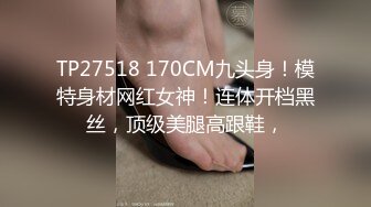 TP27518 170CM九头身！模特身材网红女神！连体开档黑丝，顶级美腿高跟鞋，