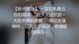 【新片速遞】 一双巨乳霸占你的眼球❤️让人无法抗拒~大奶丰满挺拔拔❤️揉奶发骚呻吟，巨乳上下跳动，谁嗨能顶得住~