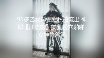 91多乙女神性爱私拍流出 神似〖江疏影〗美乳粉穴啪啪 女神堕落篇