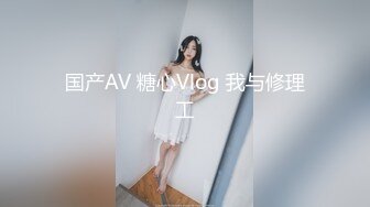 国产AV 糖心Vlog 我与修理工