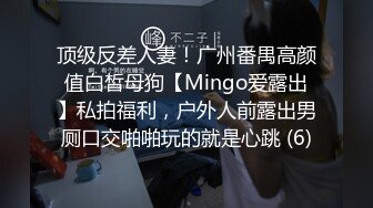 顶级反差人妻！广州番禺高颜值白皙母狗【Mingo爱露出】私拍福利，户外人前露出男厕口交啪啪玩的就是心跳 (6)